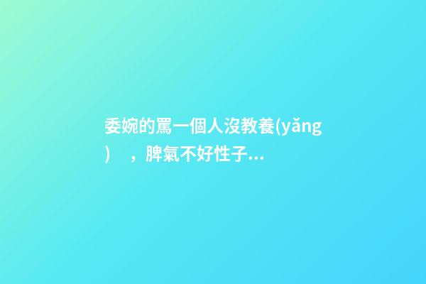 委婉的罵一個人沒教養(yǎng)，脾氣不好性子傲